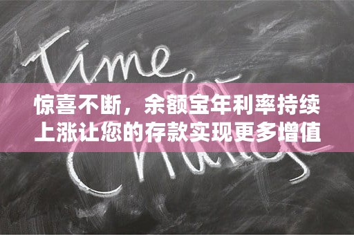 惊喜不断，余额宝年利率持续上涨让您的存款实现更多增值