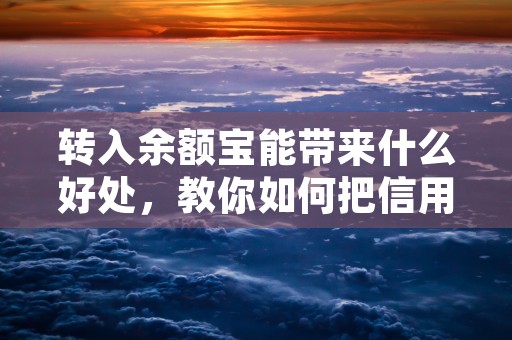 转入余额宝能带来什么好处，教你如何把信用卡积分变现