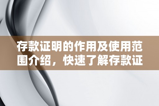 存款证明的作用及使用范围介绍，快速了解存款证明的重要性