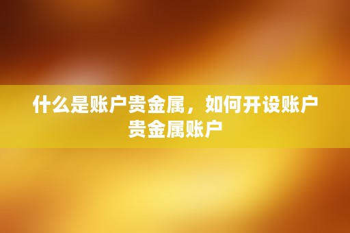 什么是账户贵金属，如何开设账户贵金属账户