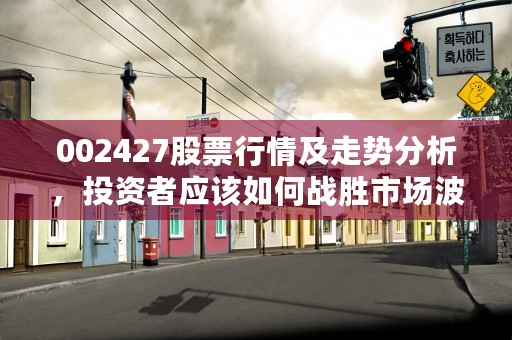 002427股票行情及走势分析，投资者应该如何战胜市场波动