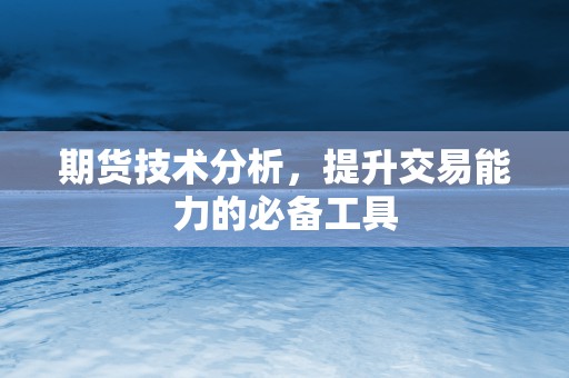 期货技术分析，提升交易能力的必备工具