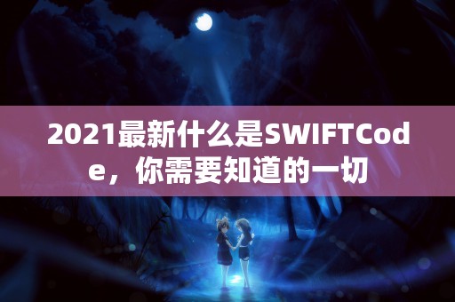 2021最新什么是SWIFTCode，你需要知道的一切