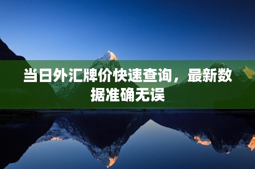 当日外汇牌价快速查询，最新数据准确无误