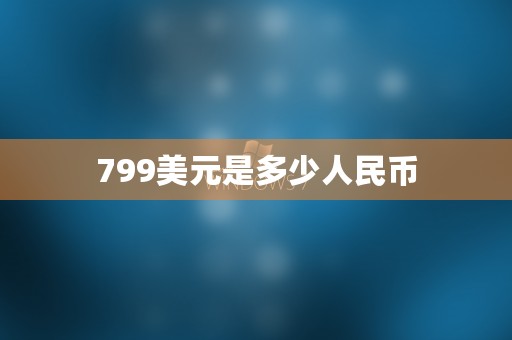 799美元是多少人民币