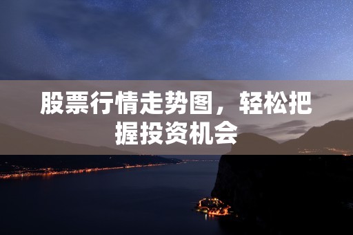 股票行情走势图，轻松把握投资机会