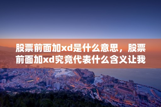 股票前面加xd是什么意思，股票前面加xd究竟代表什么含义让我们来揭开它的神秘面纱