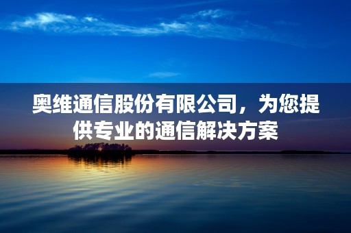 奥维通信股份有限公司，为您提供专业的通信解决方案