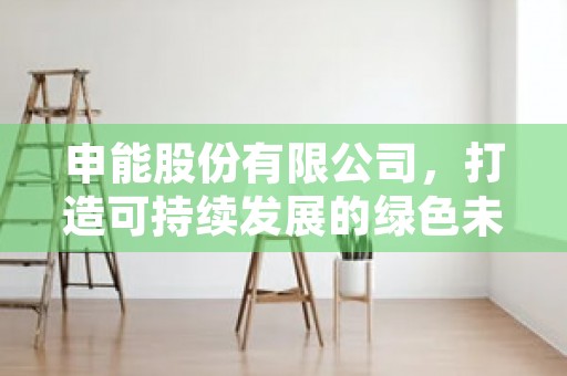 申能股份有限公司，打造可持续发展的绿色未来