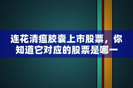 连花清瘟胶囊上市股票，你知道它对应的股票是哪一家公司吗