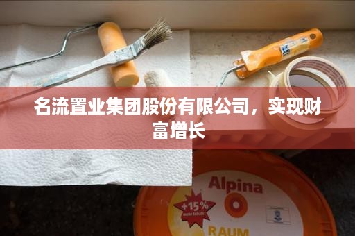 名流置业集团股份有限公司，实现财富增长