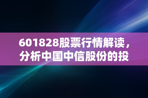 601828股票行情解读，分析中国中信股份的投资潜力和市场表现