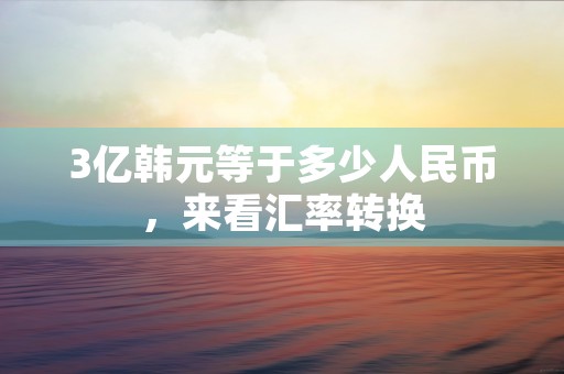 3亿韩元等于多少人民币，来看汇率转换