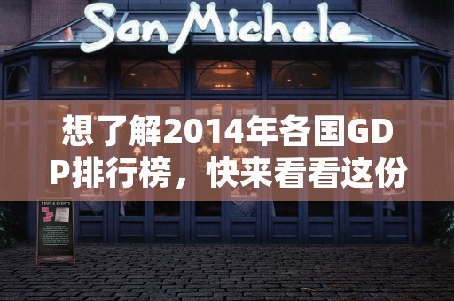 想了解2014年各国GDP排行榜，快来看看这份详尽的世界排名