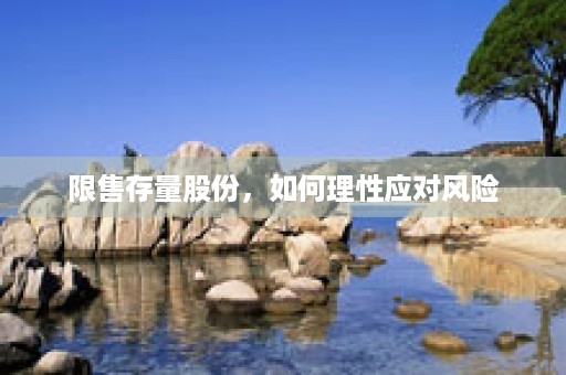 限售存量股份，如何理性应对风险