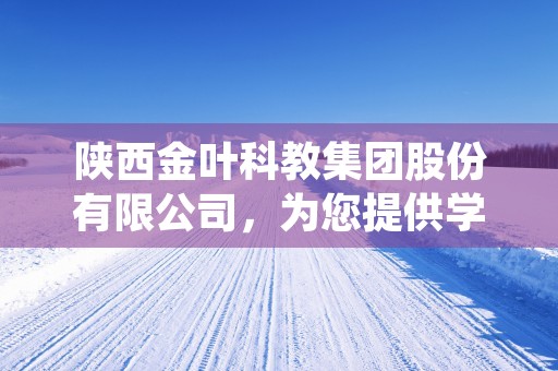 陕西金叶科教集团股份有限公司，为您提供学术研究和教育培训一站式解决方案