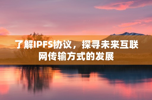 了解IPFS协议，探寻未来互联网传输方式的发展