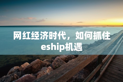 网红经济时代，如何抓住eship机遇