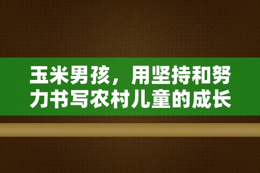 玉米男孩，用坚持和努力书写农村儿童的成长传奇