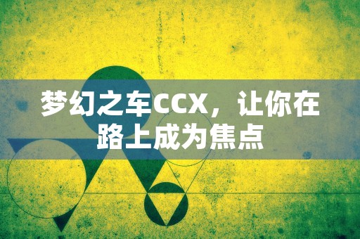 梦幻之车CCX，让你在路上成为焦点