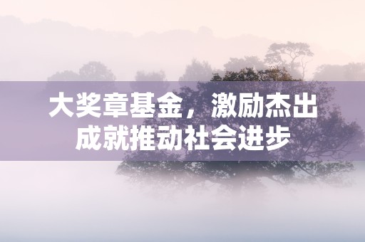 大奖章基金，激励杰出成就推动社会进步