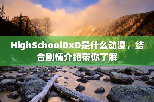 HighSchoolDxD是什么动漫，结合剧情介绍带你了解