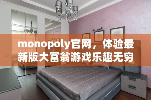 monopoly官网，体验最新版大富翁游戏乐趣无穷