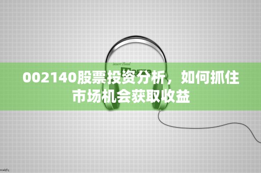 002140股票投资分析，如何抓住市场机会获取收益