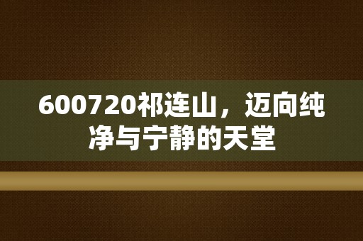 600720祁连山，迈向纯净与宁静的天堂