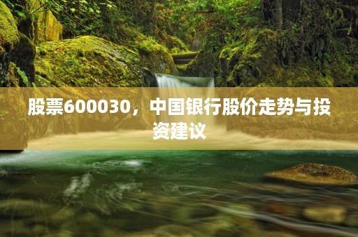 股票600030，中国银行股价走势与投资建议