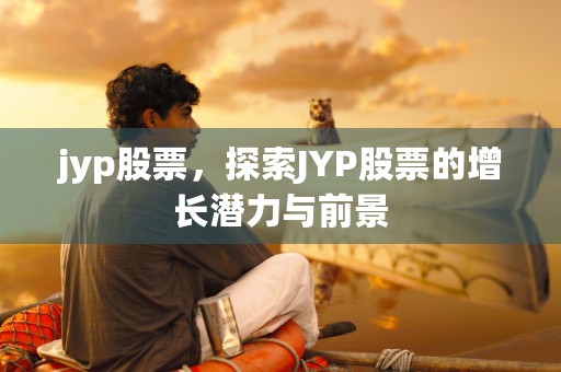 jyp股票，探索JYP股票的增长潜力与前景