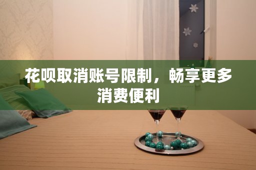 花呗取消账号限制，畅享更多消费便利