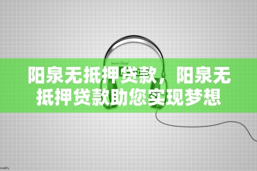 阳泉无抵押贷款，阳泉无抵押贷款助您实现梦想