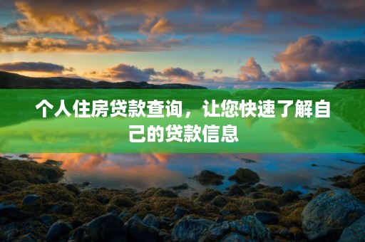 个人住房贷款查询，让您快速了解自己的贷款信息