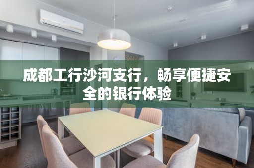 成都工行沙河支行，畅享便捷安全的银行体验