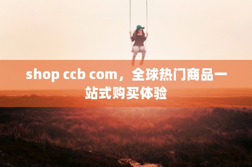 shop ccb com，全球热门商品一站式购买体验