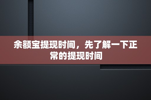 余额宝提现时间，先了解一下正常的提现时间