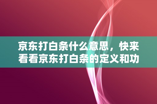 京东打白条什么意思，快来看看京东打白条的定义和功能