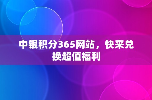 中银积分365网站，快来兑换超值福利