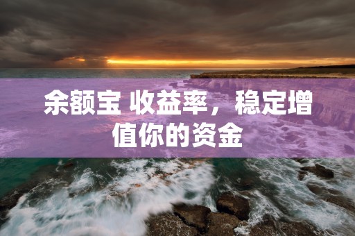 余额宝 收益率，稳定增值你的资金