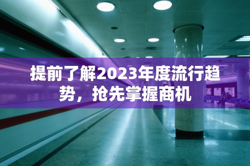 提前了解2023年度流行趋势，抢先掌握商机