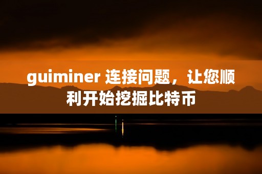 guiminer 连接问题，让您顺利开始挖掘比特币