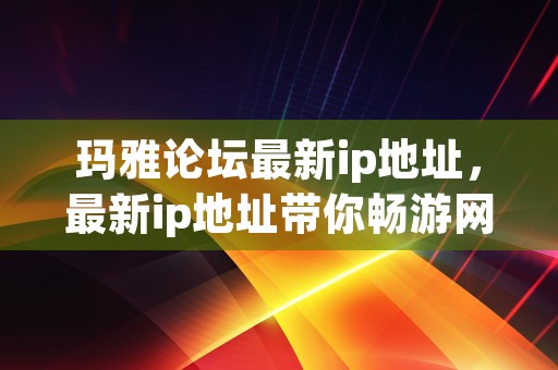 玛雅论坛最新ip地址，最新ip地址带你畅游网络交流空间