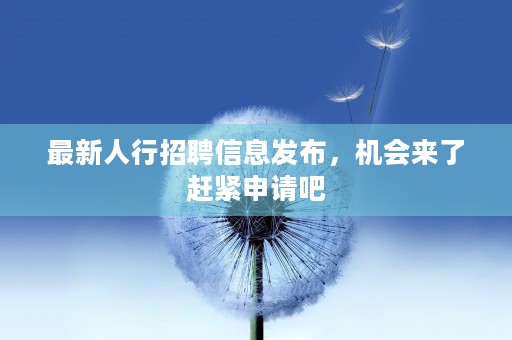 最新人行招聘信息发布，机会来了赶紧申请吧