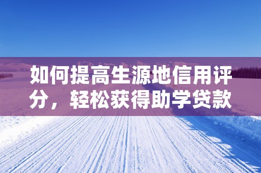 如何提高生源地信用评分，轻松获得助学贷款