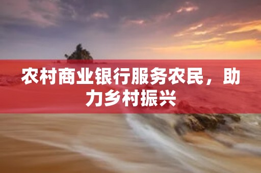 农村商业银行服务农民，助力乡村振兴