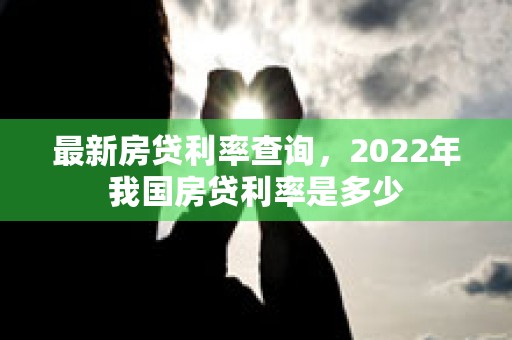 最新房贷利率查询，2022年我国房贷利率是多少