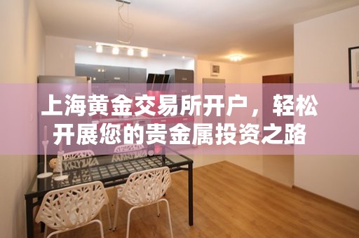 上海黄金交易所开户，轻松开展您的贵金属投资之路