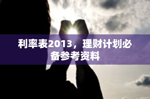 利率表2013，理财计划必备参考资料