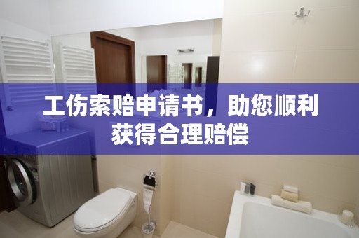 工伤索赔申请书，助您顺利获得合理赔偿